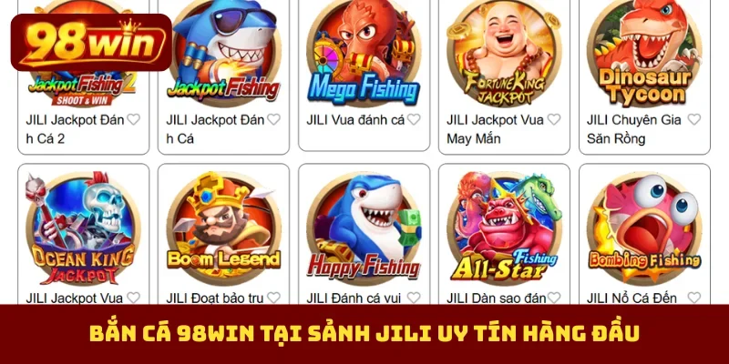 Bắn cá 98Win tại sảnh JILI uy tín hàng đầu