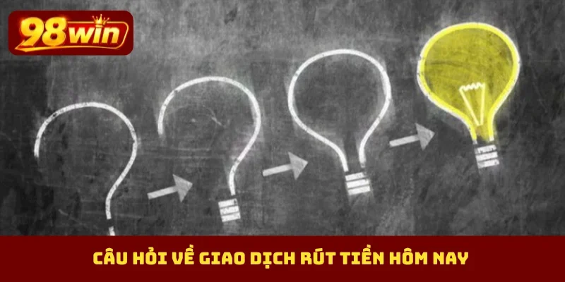 Câu hỏi về giao dịch rút tiền hôm nay