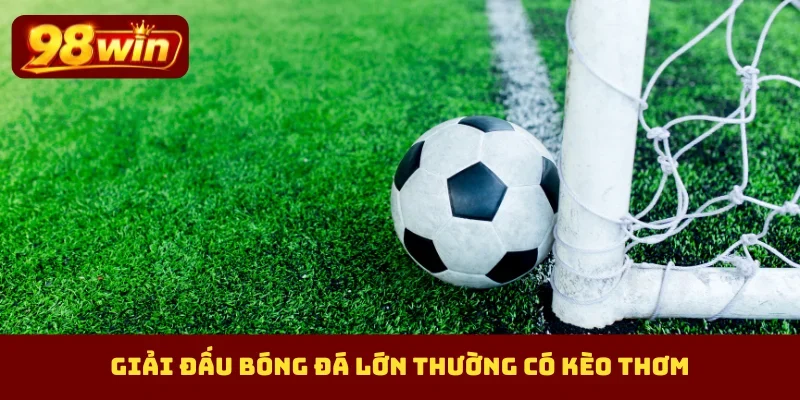 Giải đấu bóng đá lớn thường có kèo thơm