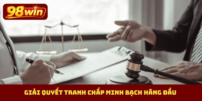 Giải quyết tranh chấp minh bạch hàng đầu