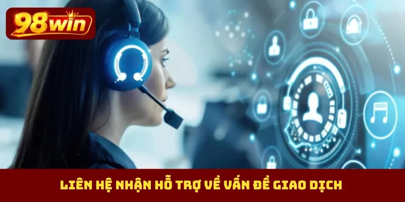 Liên hệ nhận hỗ trợ về vấn đề giao dịch