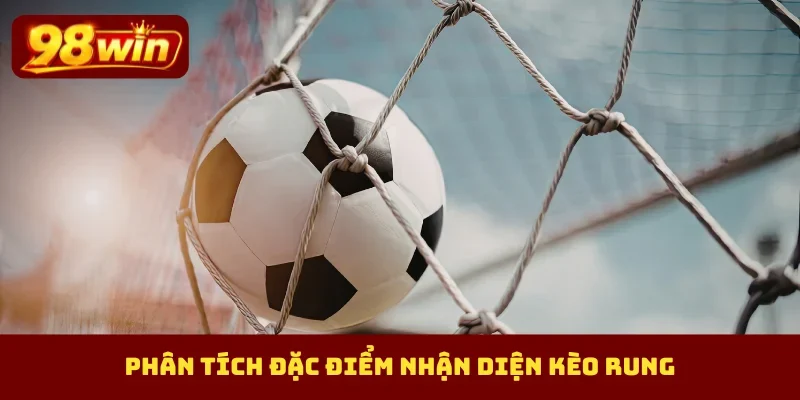 Phân tích đặc điểm nhận diện kèo rung