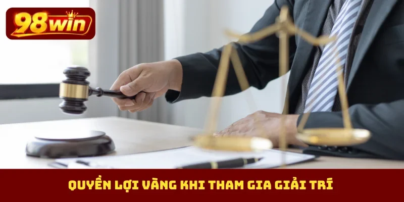 Quyền lợi vàng khi tham gia giải trí
