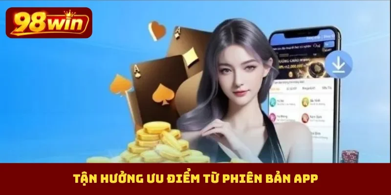 Tận hưởng ưu điểm từ phiên bản app