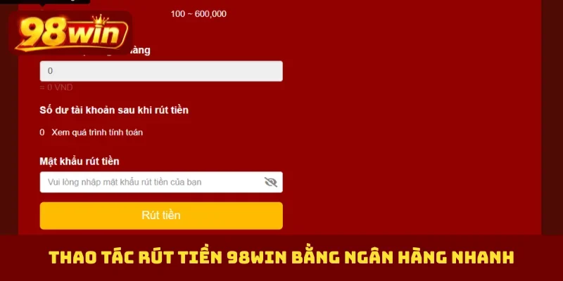 Thao tác rút tiền 98Win bằng ngân hàng nhanh
