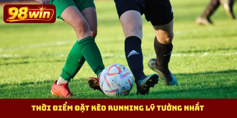 Thời điểm đặt kèo running lý tưởng nhất